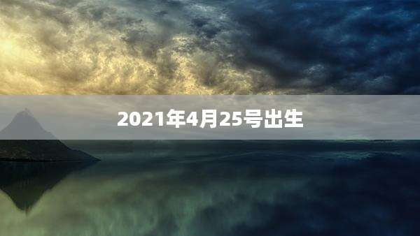2021年4月25号出生