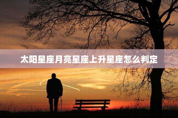 太阳星座月亮星座上升星座怎么判定