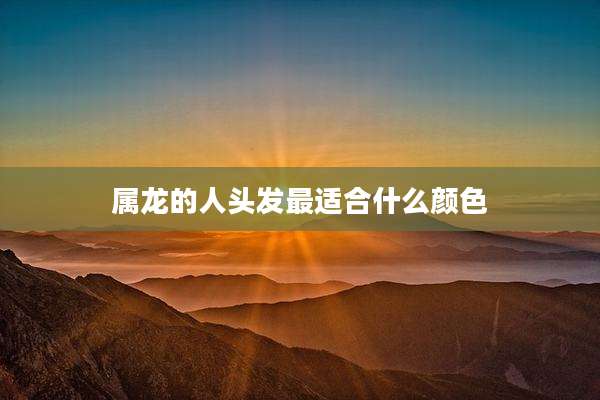 属龙的人头发最适合什么颜色