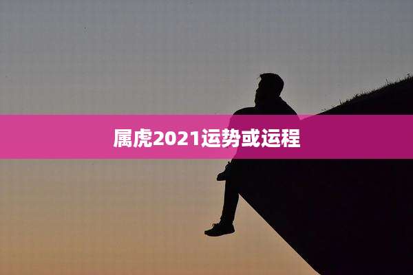 属虎2021运势或运程