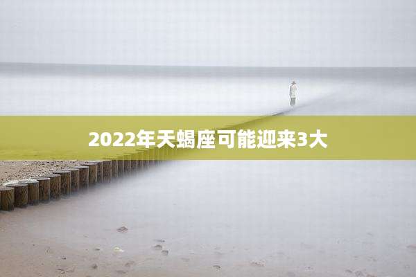 2022年天蝎座可能迎来3大