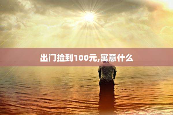 出门捡到100元,寓意什么
