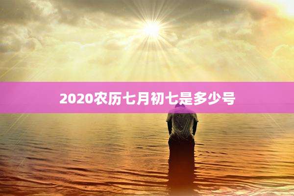 2020农历七月初七是多少号