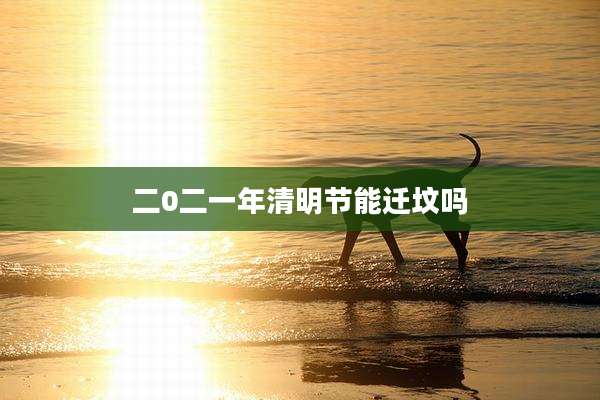 二0二一年清明节能迁坟吗