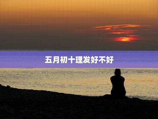 五月初十理发好不好