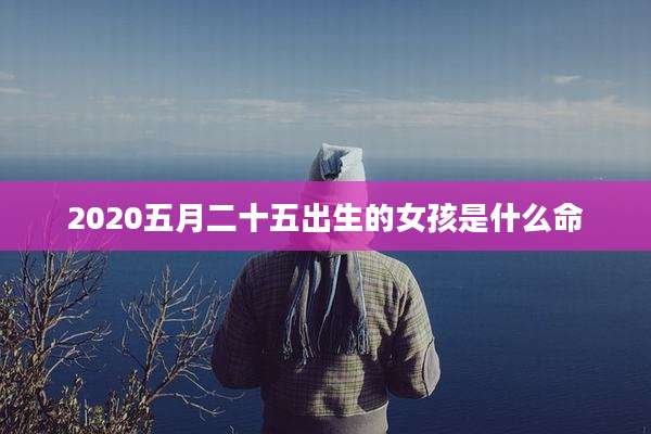 2020五月二十五出生的女孩是什么命
