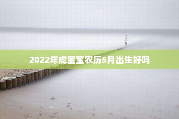 2022年虎宝宝农历5月出生好吗