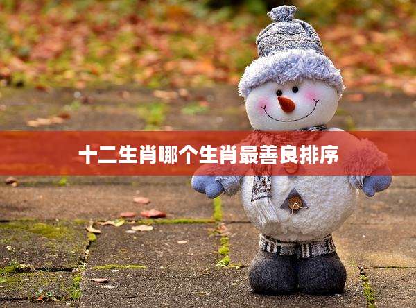 十二生肖哪个生肖最善良排序