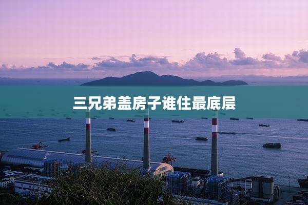 三兄弟盖房子谁住最底层