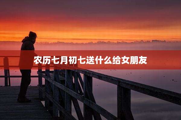 农历七月初七送什么给女朋友