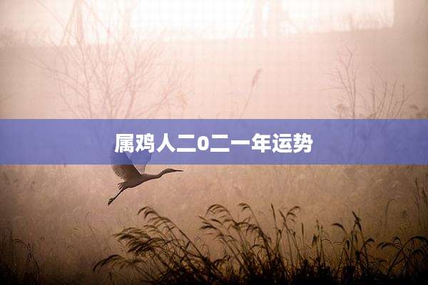 属鸡人二0二一年运势