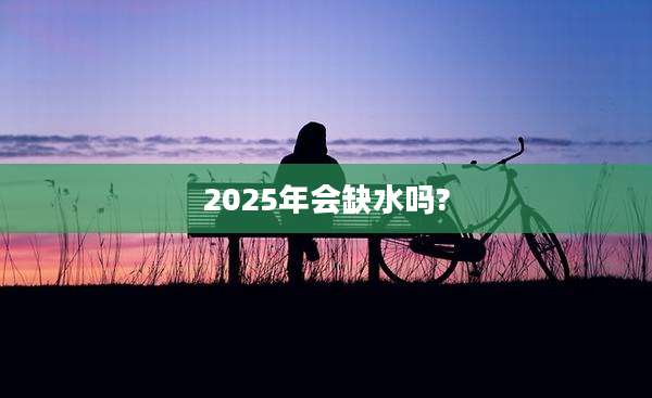 2025年会缺水吗?