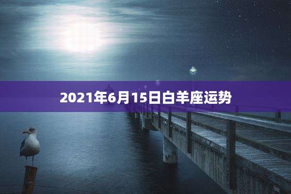 2021年6月15日白羊座运势
