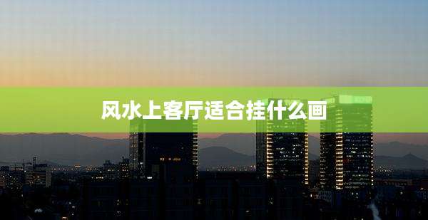 风水上客厅适合挂什么画