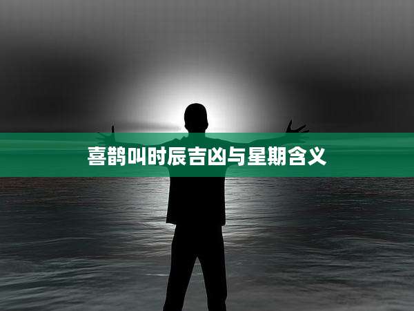 喜鹊叫时辰吉凶与星期含义