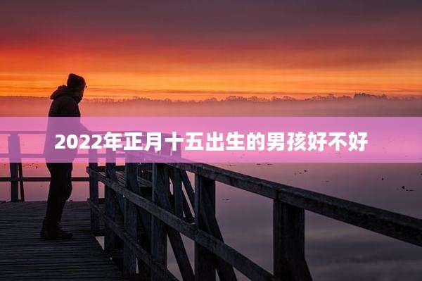 2022年正月十五出生的男孩好不好