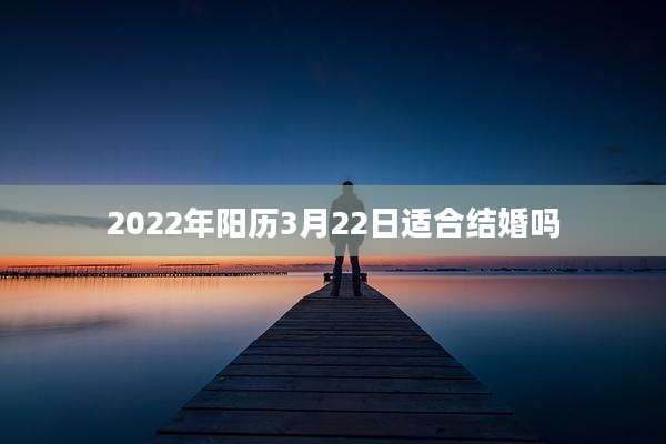 2022年阳历3月22日适合结婚吗