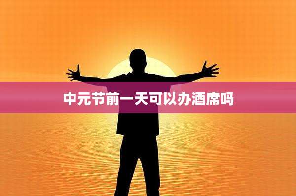 中元节前一天可以办酒席吗