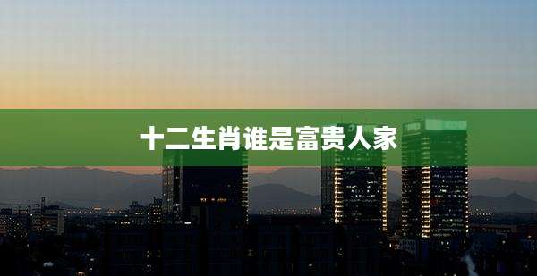 十二生肖谁是富贵人家