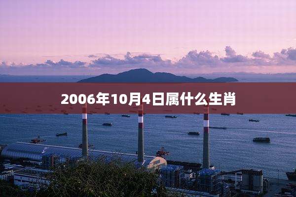 2006年10月4日属什么生肖