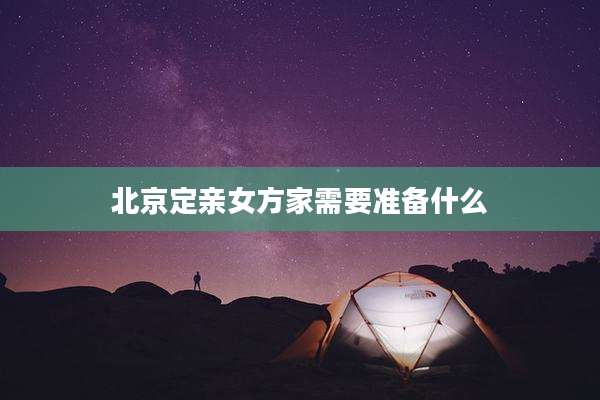 北京定亲女方家需要准备什么