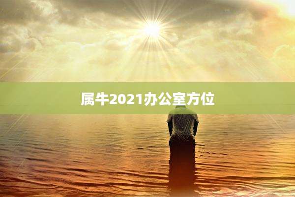 属牛2021办公室方位