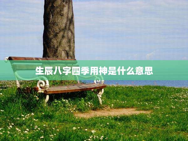 生辰八字四季用神是什么意思