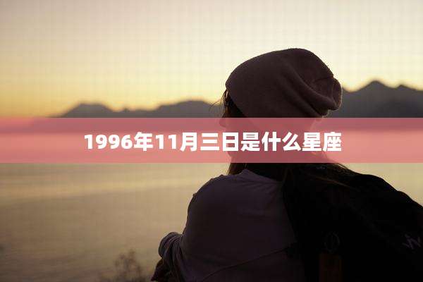 1996年11月三日是什么星座