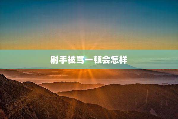 射手被骂一顿会怎样
