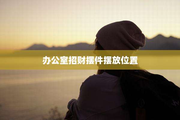 办公室招财摆件摆放位置