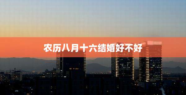 农历八月十六结婚好不好