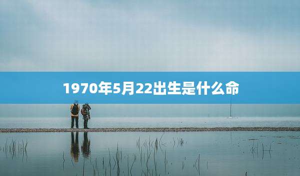 1970年5月22出生是什么命