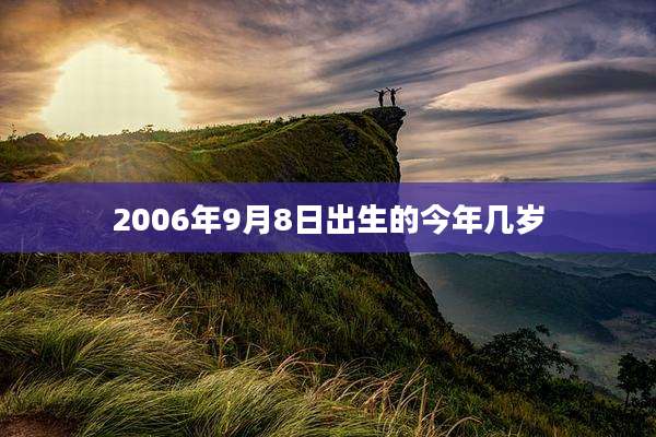 2006年9月8日出生的今年几岁