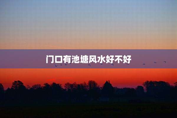 门口有池塘风水好不好