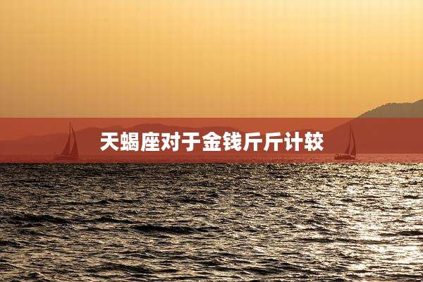 天蝎座对于金钱斤斤计较