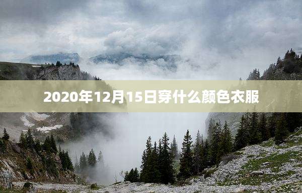 2020年12月15日穿什么颜色衣服