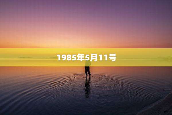1985年5月11号