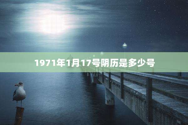 1971年1月17号阴历是多少号