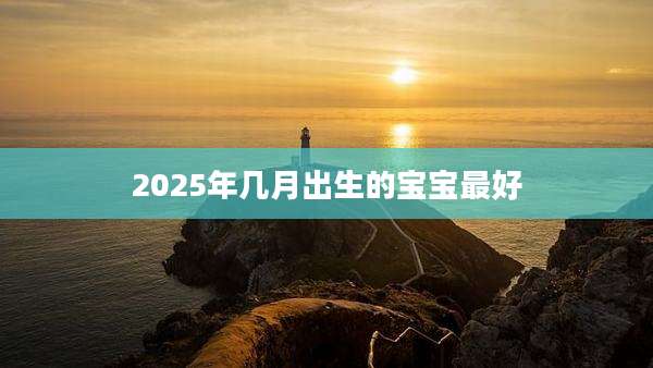 2025年几月出生的宝宝最好