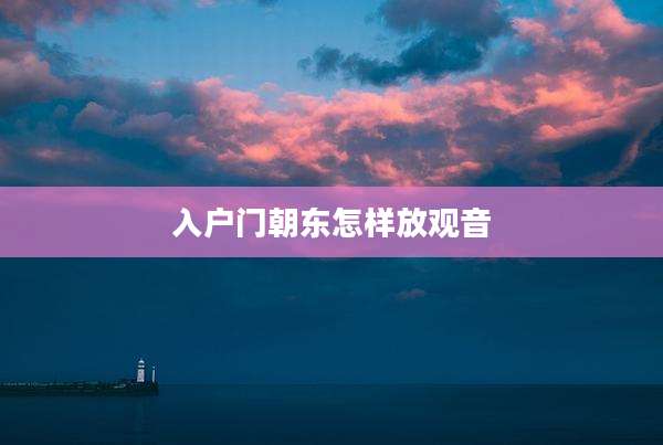 入户门朝东怎样放观音
