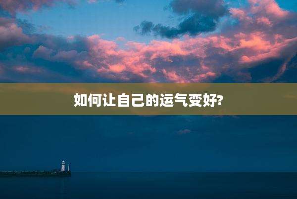 如何让自己的运气变好?