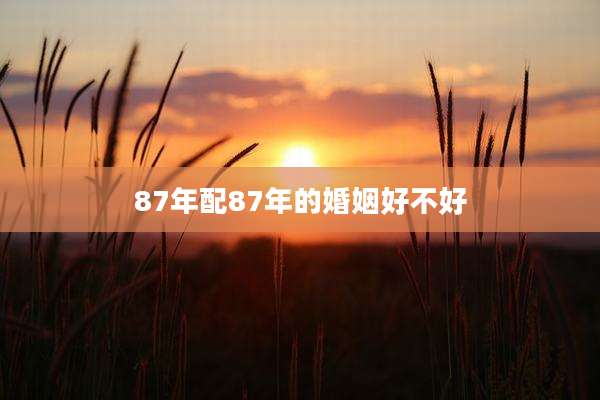 87年配87年的婚姻好不好