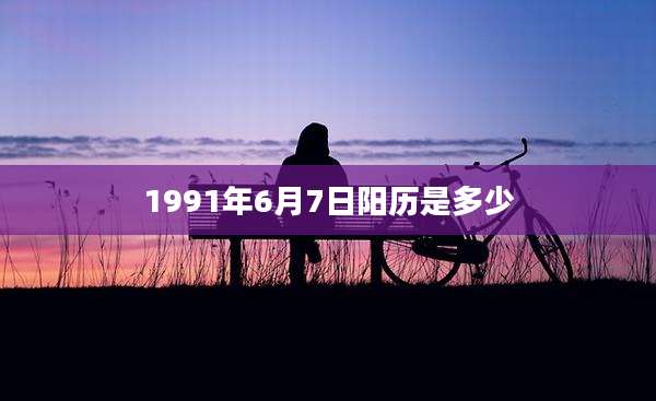 1991年6月7日阳历是多少