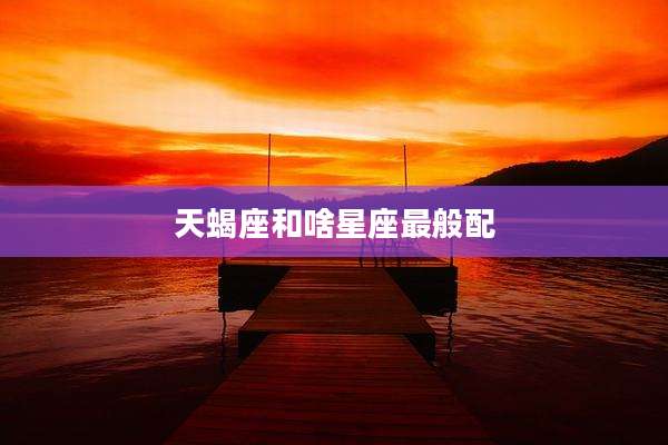天蝎座和啥星座最般配