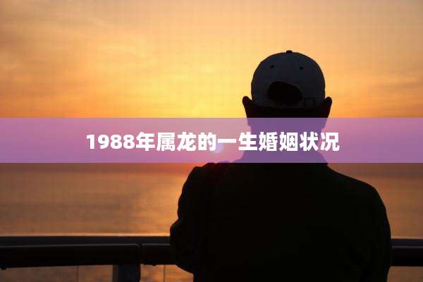 1988年属龙的一生婚姻状况