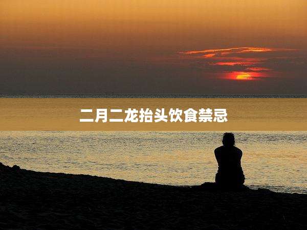 二月二龙抬头饮食禁忌