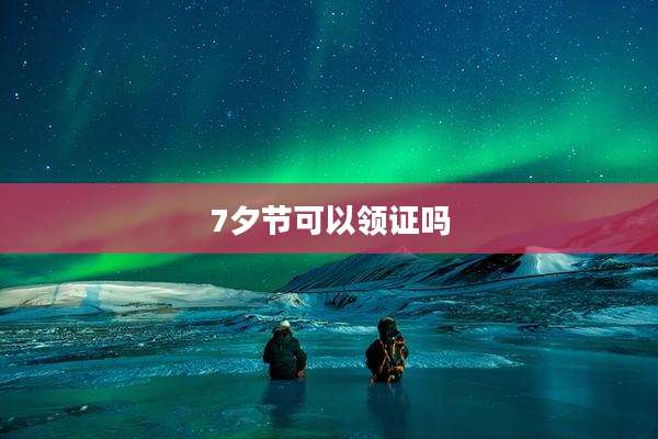 7夕节可以领证吗
