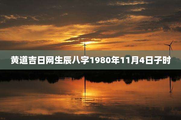 黄道吉日网生辰八字1980年11月4日子时