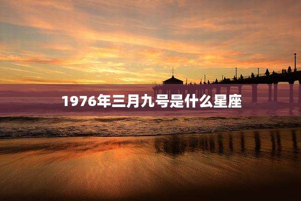 1976年三月九号是什么星座