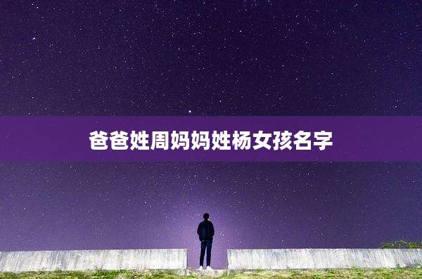 爸爸姓周妈妈姓杨女孩名字